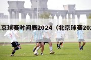 北京球赛时间表2024（北京球赛2021）